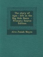 The Story of Ajax: Life in the Big Hole Basin - Primary Source Edition di Alva Josiah Noyes edito da Nabu Press