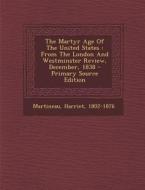 The Martyr Age of the United States: From the London and Westminster Review, December, 1838 - Primary Source Edition di Harriet Martineau edito da Nabu Press
