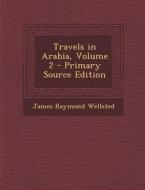 Travels in Arabia, Volume 2 - Primary Source Edition di James Raymond Wellsted edito da Nabu Press
