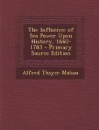 The Influence of Sea Power Upon History, 1660-1783 di Alfred Thayer Mahan edito da Nabu Press