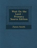 Wait on the Lord - Primary Source Edition di James Smith edito da Nabu Press