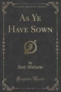 As Ye Have Sown (classic Reprint) di Dolf Wyllarde edito da Forgotten Books