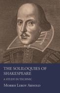 The Soliloquies of Shakespeare - A Study in Technic di Morris Leroy Arnold edito da Martindell Press