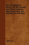 The Ecclesiastical History Of The Second And Third Centuries - Illustrated From The Writings Of Tertullian di John Kaye edito da Horney Press