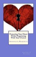 Protecting Your Heart While Negotiating with Your Ovaries: Infertility Resources di Cristina P. Treadway edito da Createspace