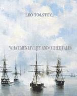 What Men Live by and Other Tales di Leo Nikolayevich Tolstoy edito da Createspace