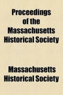 Proceedings Of The Massachusetts Historical Society di Massachusetts Historical Society edito da General Books Llc