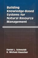 Building Knowledge-Based Systems for Natural Resource Management di H. Michael Rauscher, Daniel L. Schmoldt edito da Springer US