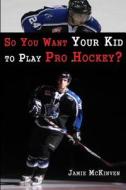 So You Want Your Kid to Play Pro Hockey? di Jamie McKinven edito da Createspace