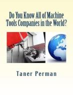Do You Know All of Machine Tools Companies in the World?: The List of Cnc Machine Tools Companies in the World. di Taner Perman edito da Createspace
