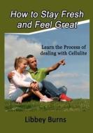 How to Stay Fresh and Feel Great: Learn the Process of Dealing with Cellulite di Libbey Burns edito da Createspace