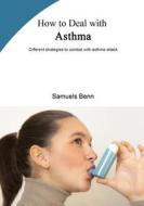 How to Deal with Asthma: Different Strategies to Combat with Asthma Attack di Samuels Benn edito da Createspace