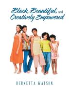 Black, Beautiful, and Creatively Empowered di Bernetta Watson edito da AuthorHouse