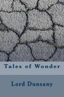 Tales of Wonder di Edward John Moreton Dunsany edito da Createspace Independent Publishing Platform