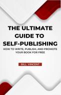 The Ultimate Guide to Self-Publishing di Bill Vincent edito da RWG Publishing