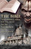 The Bible, "the Perfect Tool For The Devil" Now The Devil Is In The White House di Hall Larry D. Hall edito da Authorhouse