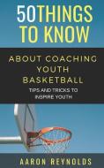 50 Things to Know about Coaching Youth Basketball: Tips and Tricks to Inspire Youth di Things to Know, Aaron Reynolds edito da INDEPENDENTLY PUBLISHED