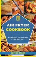 Air Fryer Cookbook: Affordable, Tasty Recipes to Fry, Bake, Grill di Sophie Baker edito da LIGHTNING SOURCE INC