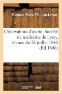 Observations d'Ascite. Soci t de M decine de Lyon, S ance Du 26 Juillet 1846 di Levrat-F-M-P edito da Hachette Livre - BNF