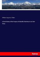 A Short History of the Progress of Scientific Chemistry in our Own Times di William Augustus Tilden edito da hansebooks