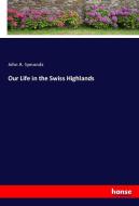 Our Life in the Swiss Highlands di John A. Symonds edito da hansebooks