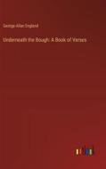 Underneath the Bough: A Book of Verses di George Allan England edito da Outlook Verlag