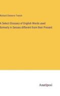 A Select Glossary of English Words used formerly in Senses different from their Present di Richard Chenevix Trench edito da Anatiposi Verlag