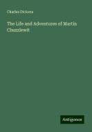 The Life and Adventures of Martin Chuzzlewit di Charles Dickens edito da Antigonos Verlag