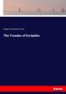 The Troades of Euripides di Robert Yelverton Tyrrell edito da hansebooks