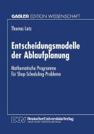 Entscheidungsmodelle der Ablaufplanung di Thomas Latz edito da Deutscher Universitätsvlg