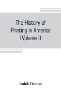 The history of printing in America, with a biography of printers, and an account of newspapers (Volume I) di Isaiah Thomas edito da Alpha Editions