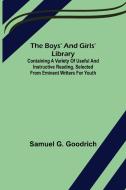 The Boys' And Girls' Library; Containing a Variety of Useful and Instructive Reading, Selected from Eminent Writers for Youth di Samuel G. Goodrich edito da Alpha Editions