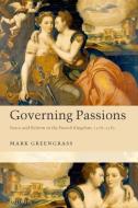 Governing Passions: Peace and Reform in the French Kingdom, 1576-1585 di Mark Greengrass edito da OXFORD UNIV PR