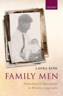 Family Men: Fatherhood and Masculinity in Britain, 1914-1960 di Laura King edito da OXFORD UNIV PR