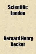 Scientific London di Bernard Henry Becker edito da General Books Llc