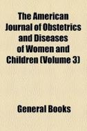 The American Journal Of Obstetrics And Diseases Of Women And Children (volume 3) di Unknown Author, Books Group edito da General Books Llc