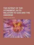 The Extent Of The Atonement, In Its Relation To God And The Universe di Thomas William Jenkyn edito da General Books Llc