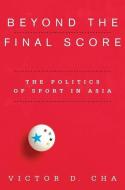 Beyond the Final Score - The Politics of Sport in Asia di Victor D. Cha edito da Columbia University Press