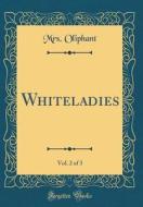 Whiteladies, Vol. 2 of 3 (Classic Reprint) di Margaret Wilson Oliphant edito da Forgotten Books