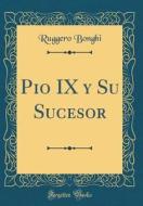 Pio IX y Su Sucesor (Classic Reprint) di Ruggero Bonghi edito da Forgotten Books