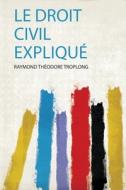 Le Droit Civil Expliqué di Raymond Théodore Troplong edito da HardPress Publishing