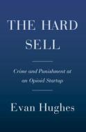 The Hard Sell: Crime and Punishment at an Opioid Startup di Evan Hughes edito da DOUBLEDAY & CO