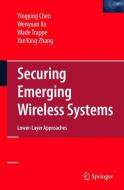 Securing Emerging Wireless Systems di Yingying Chen, Wade Trappe, Wenyuan Xu, Yanyong Zhang edito da Springer US