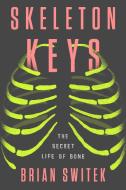 Skeleton Keys: The Secret Life of Bone di Brian Switek edito da RIVERHEAD