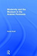 Modernity and the Museum in the Arabian Peninsula di Karen Exell edito da Taylor & Francis Ltd
