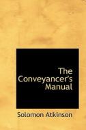 The Conveyancer's Manual di Solomon Atkinson edito da Bibliolife