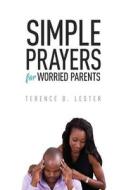 Simple Prayers for Worried Parents: Conversing with God on Behalf of Your Children di Terence B. Lester edito da U-Turn Books