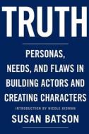 Truth: Personas, Needs, and Flaws in the Art of Building Actors and Creating Characters di Susan Batson edito da Webster\Stone