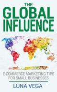 The Global Influence: E-Commerce Marketing Tips for Small Businesses di Luna Vega edito da Luna Vega Consulting