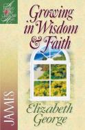 Growing in Wisdom & Faith di Elizabeth George edito da Harvest House Publishers,U.S.